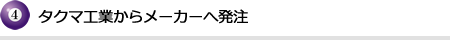 タクマ工業からメーカーへ発注